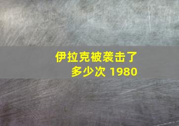 伊拉克被袭击了多少次 1980